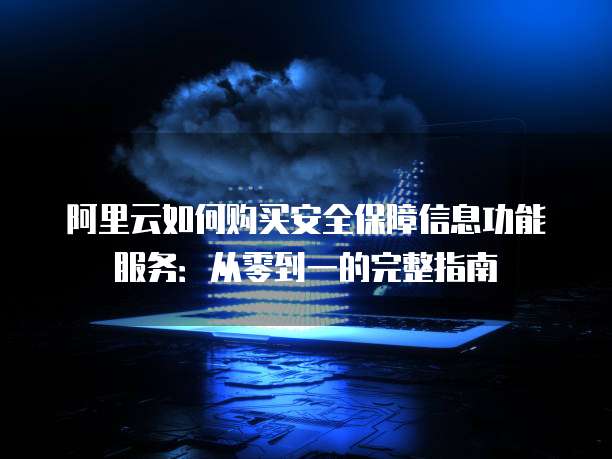 阿里云如何购买安全保障信息功能服务:从零到一的完整指南