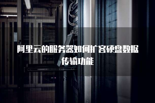 阿里云的服务器如何扩容硬盘数据传输功能