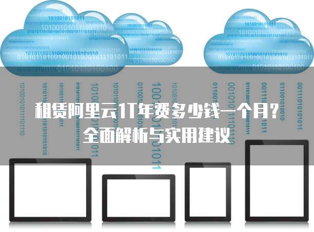 租赁阿里云1T年费多少钱一个月?全面解析与实用建议