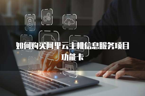 如何购买阿里云主机信息服务项目功能卡