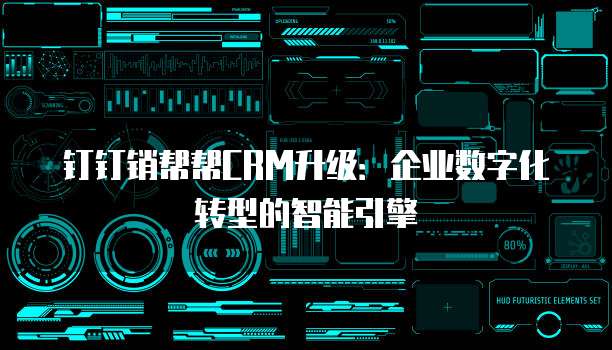 钉钉销帮帮CRM升级:企业数字化转型的智能引擎