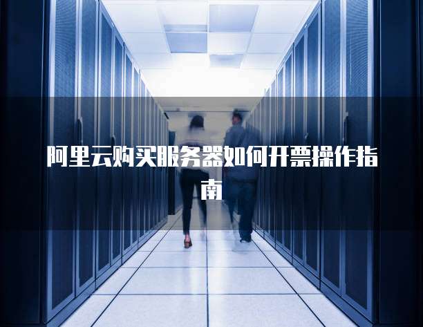 阿里云购买服务器如何开票操作指南