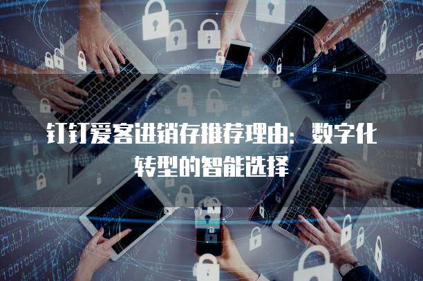 钉钉爱客进销存推荐理由：数字化转型的智能选择
