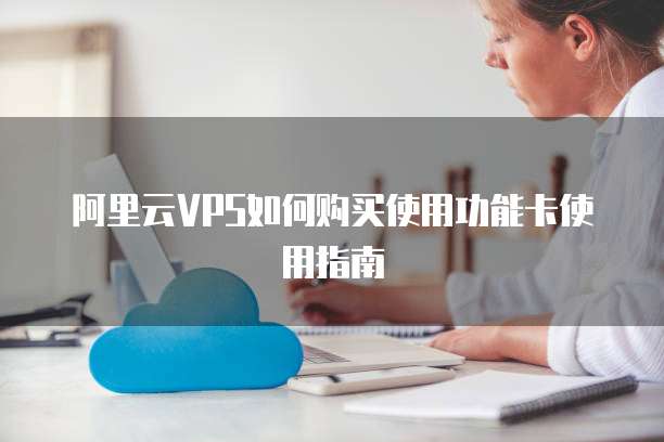 阿里云VPS如何购买使用功能卡使用指南
