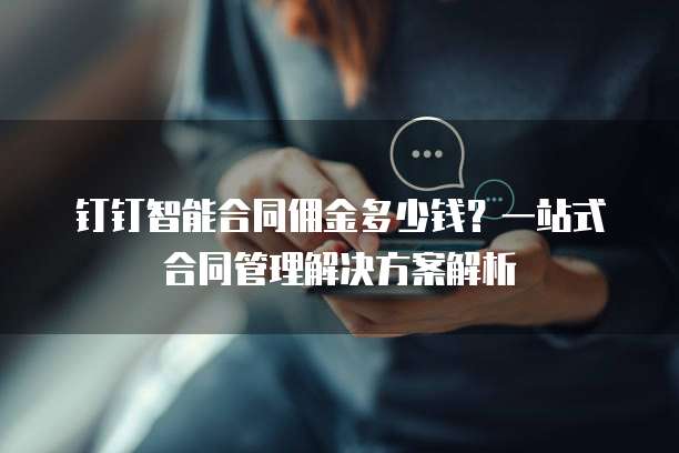 钉钉智能合同佣金多少钱?一站式合同管理解决方案解析