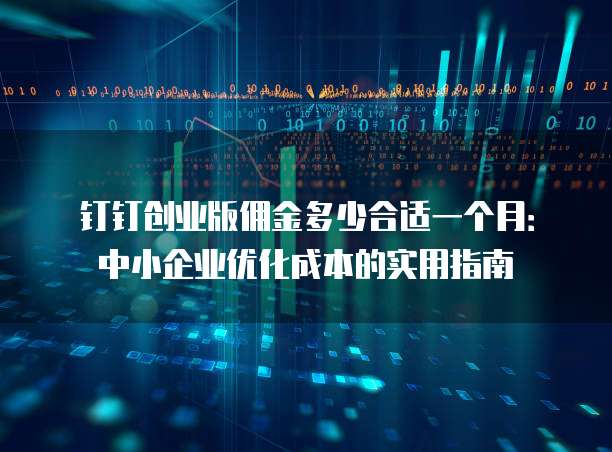 钉钉创业版佣金多少合适一个月:中小企业优化成本的实用指南