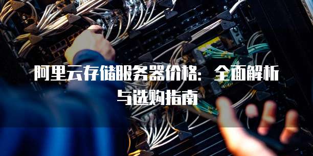 阿里云存储服务器价格:全面解析与选购指南