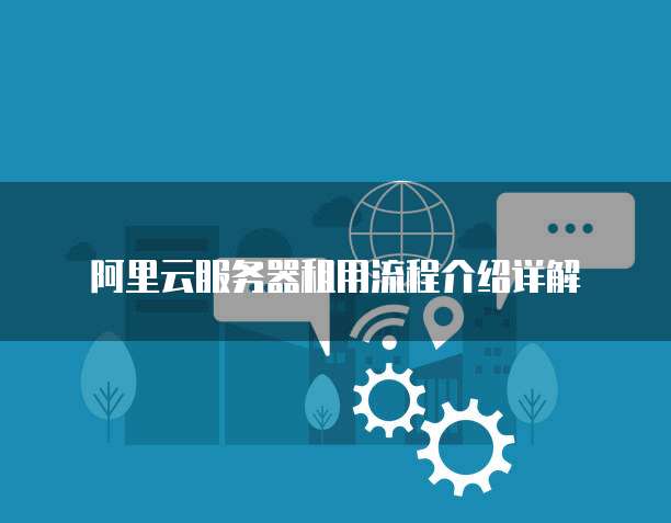 阿里云服务器租用流程介绍详解