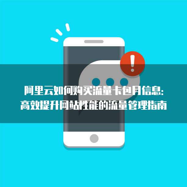 阿里云如何购买流量卡包月信息:高效提升网站性能的流量管理指南