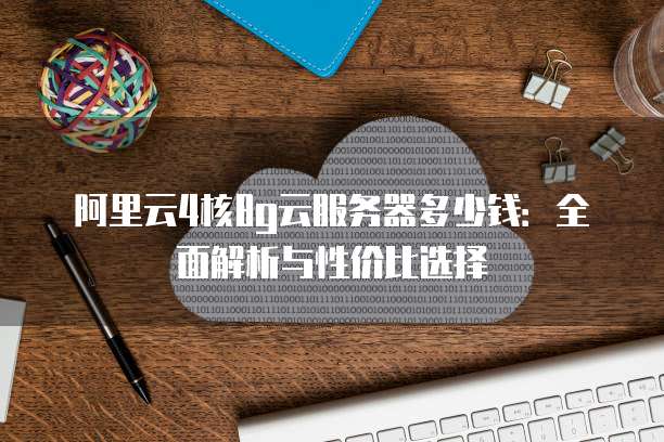 阿里云4核8g云服务器多少钱:全面解析与性价比选择