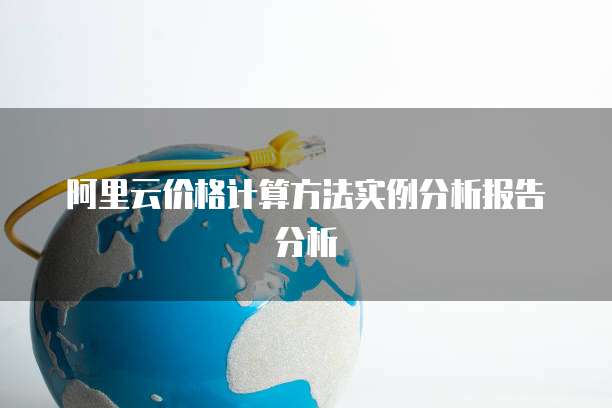 阿里云价格计算方法实例分析报告分析