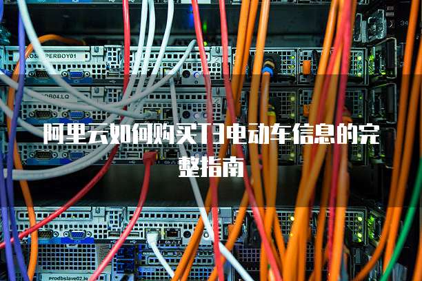 阿里云如何购买T3电动车信息的完整指南