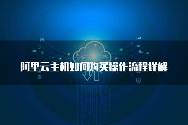 阿里云主机如何购买操作流程详解