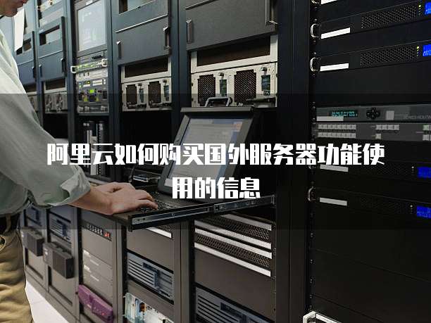 阿里云如何购买国外服务器功能使用的信息