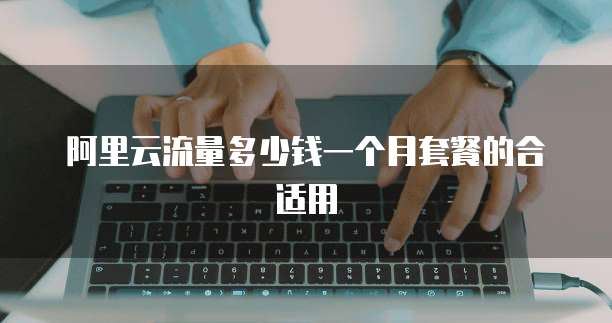 阿里云流量多少钱一个月套餐的合适用