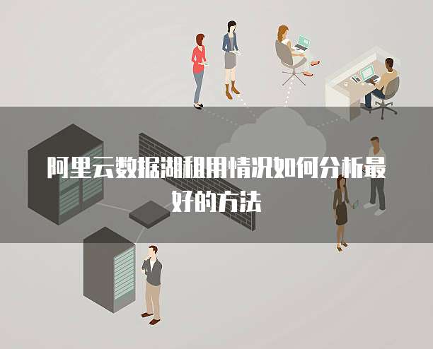 阿里云数据湖租用情况如何分析最好的方法
