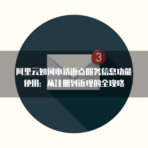 阿里云如何申请返点服务信息功能使用：从注册到返现的全攻略