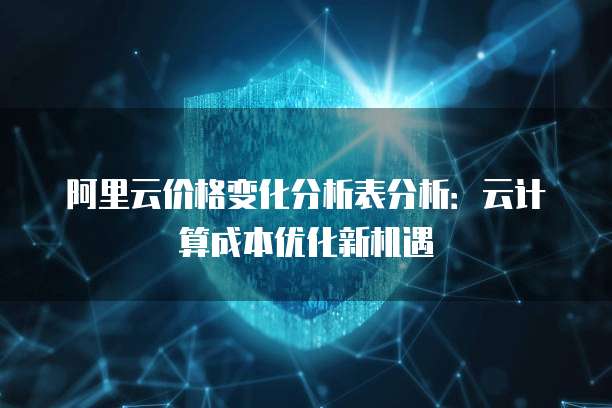 阿里云价格变化分析表分析：云计算成本优化新机遇