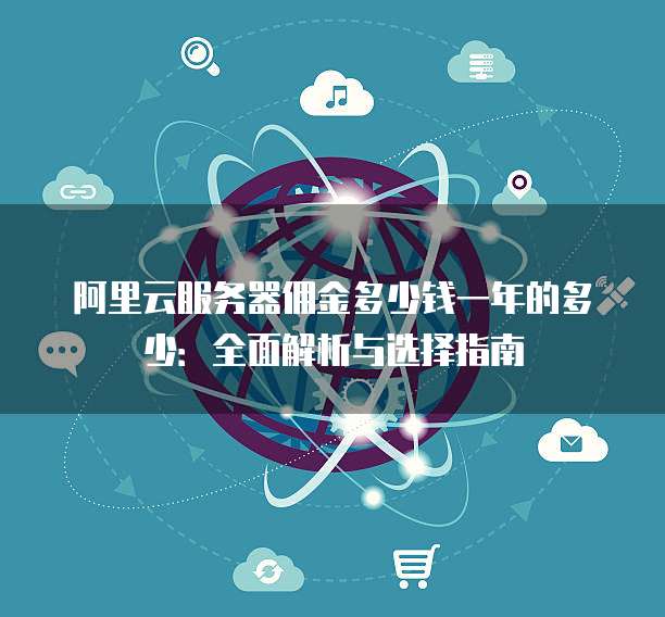 阿里云服务器佣金多少钱一年的多少:全面解析与选择指南
