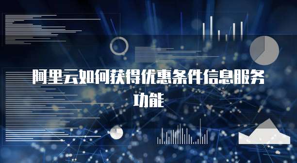 阿里云如何获得优惠条件信息服务功能