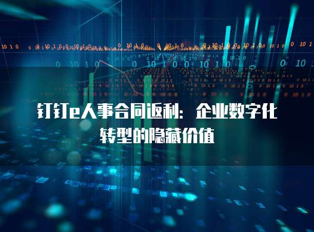 钉钉e人事合同返利:企业数字化转型的隐藏价值