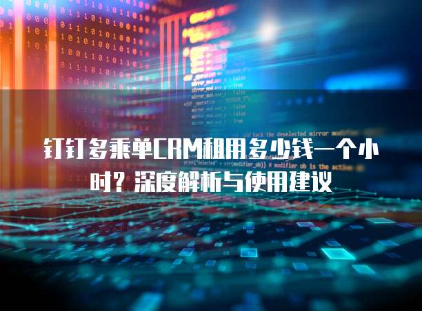 钉钉多乘单CRM租用多少钱一个小时?深度解析与使用建议