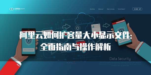 阿里云如何扩容量大小显示文件:全面指南与操作解析