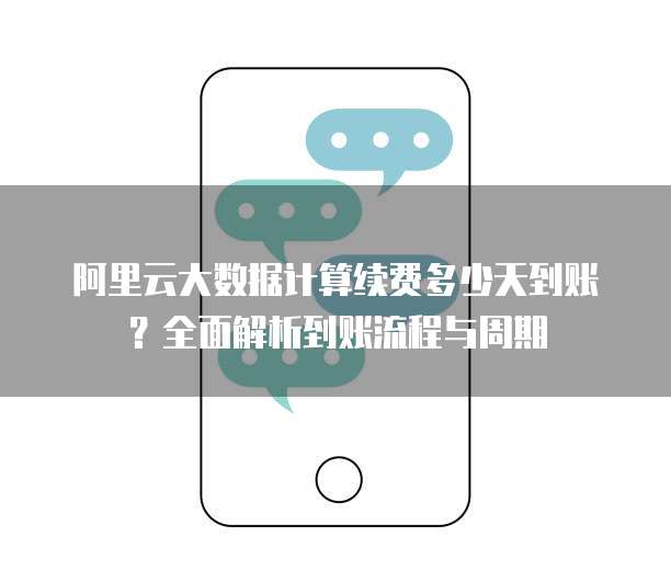 阿里云大数据计算续费多少天到账?全面解析到账流程与周期