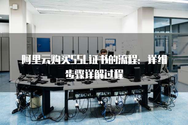 阿里云购买SSL证书的流程：详细步骤详解过程