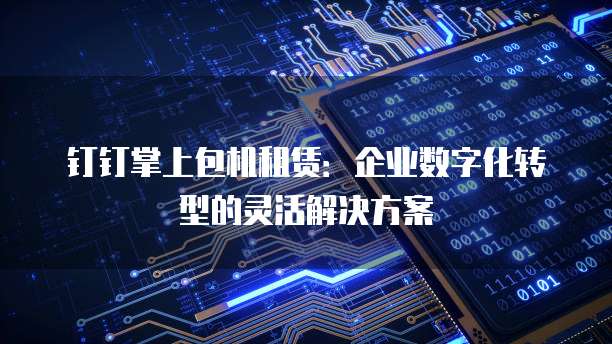 钉钉掌上包机租赁：企业数字化转型的灵活解决方案