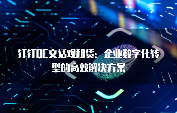 钉钉OC文话观租赁：企业数字化转型的高效解决方案