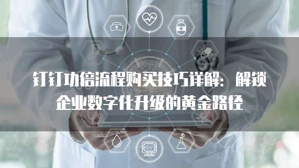 钉钉功倍流程购买技巧详解:解锁企业数字化升级的黄金路径