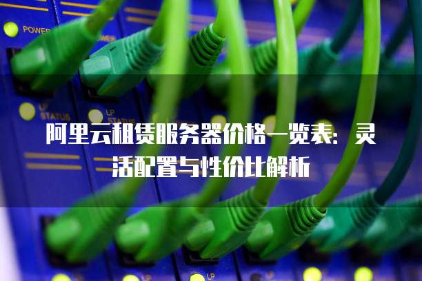 阿里云租赁服务器价格一览表:灵活配置与性价比解析