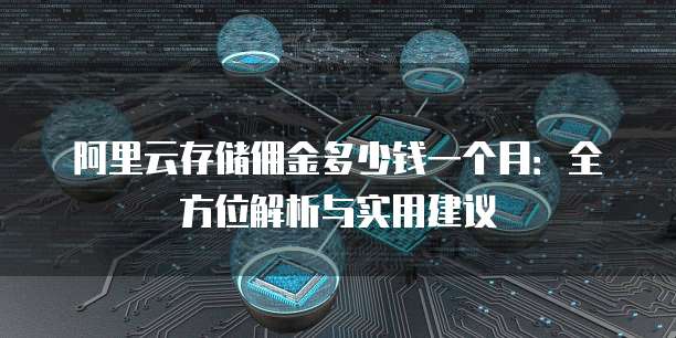 阿里云存储佣金多少钱一个月:全方位解析与实用建议