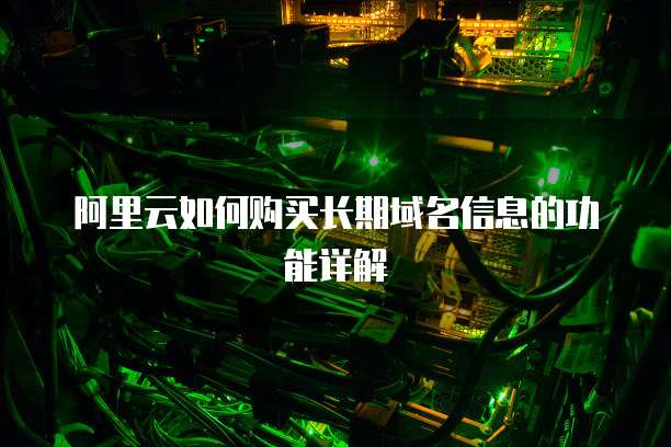 阿里云如何购买长期域名信息的功能详解