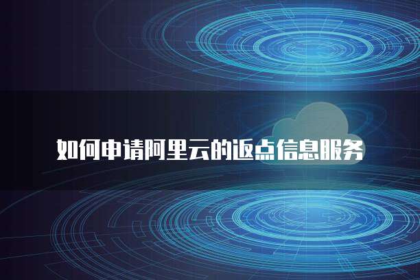 如何申请阿里云的返点信息服务