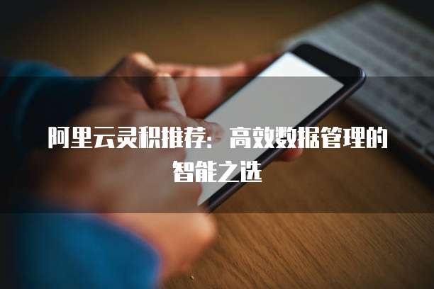 阿里云灵积推荐:高效数据管理的智能之选