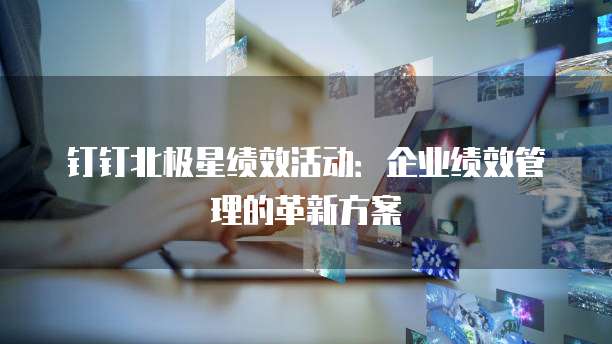钉钉北极星绩效活动：企业绩效管理的革新方案