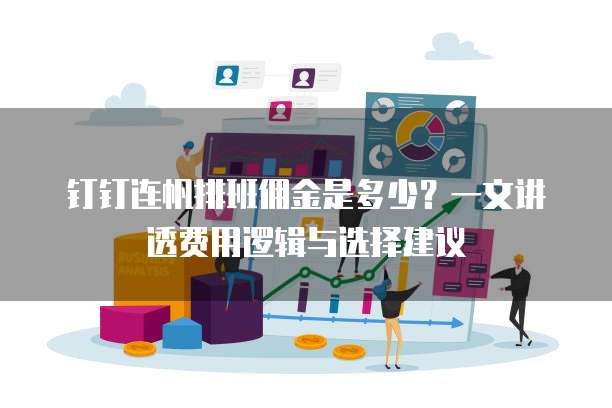 钉钉连帆排班佣金是多少?一文讲透费用逻辑与选择建议