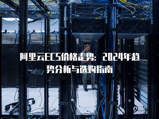 阿里云ECS价格走势:2024年趋势分析与选购指南