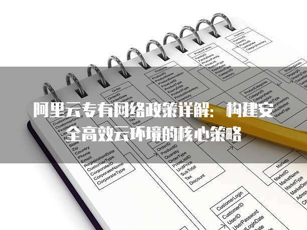 阿里云专有网络政策详解:构建安全高效云环境的核心策略
