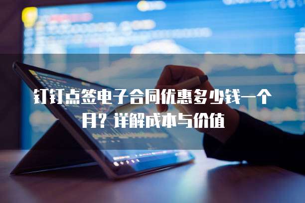钉钉点签电子合同优惠多少钱一个月?详解成本与价值
