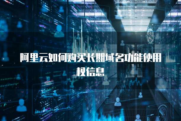 阿里云如何购买长期域名功能使用权信息