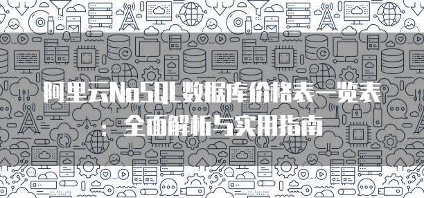 阿里云NoSQL数据库价格表一览表:全面解析与实用指南