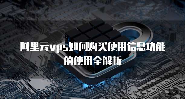 阿里云vps如何购买使用信息功能的使用全解析