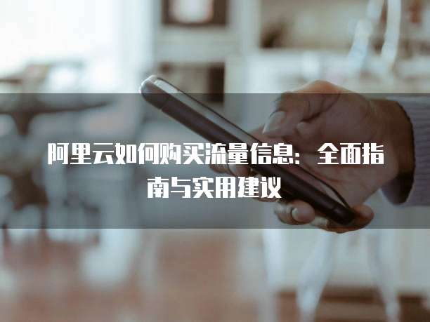 阿里云如何购买流量信息:全面指南与实用建议