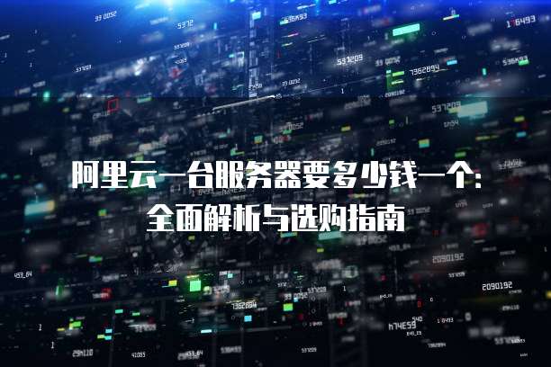 阿里云一台服务器要多少钱一个:全面解析与选购指南