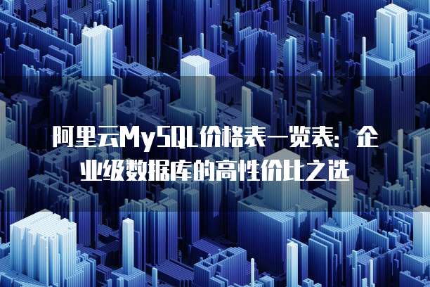 阿里云MySQL价格表一览表:企业级数据库的高性价比之选