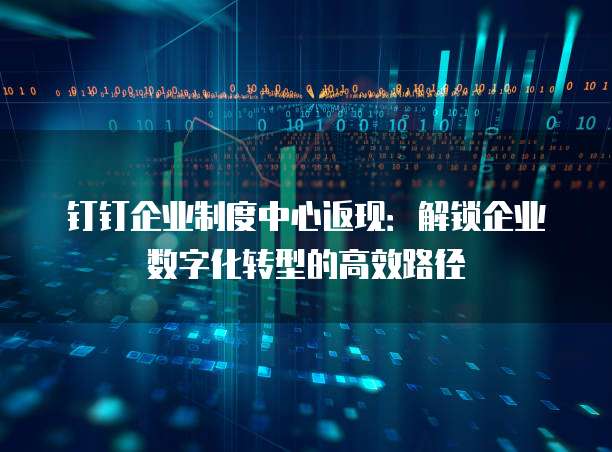 钉钉企业制度中心返现:解锁企业数字化转型的高效路径