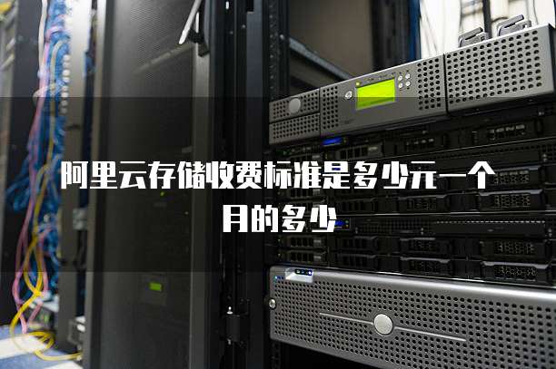 阿里云存储收费标准是多少元一个月的多少